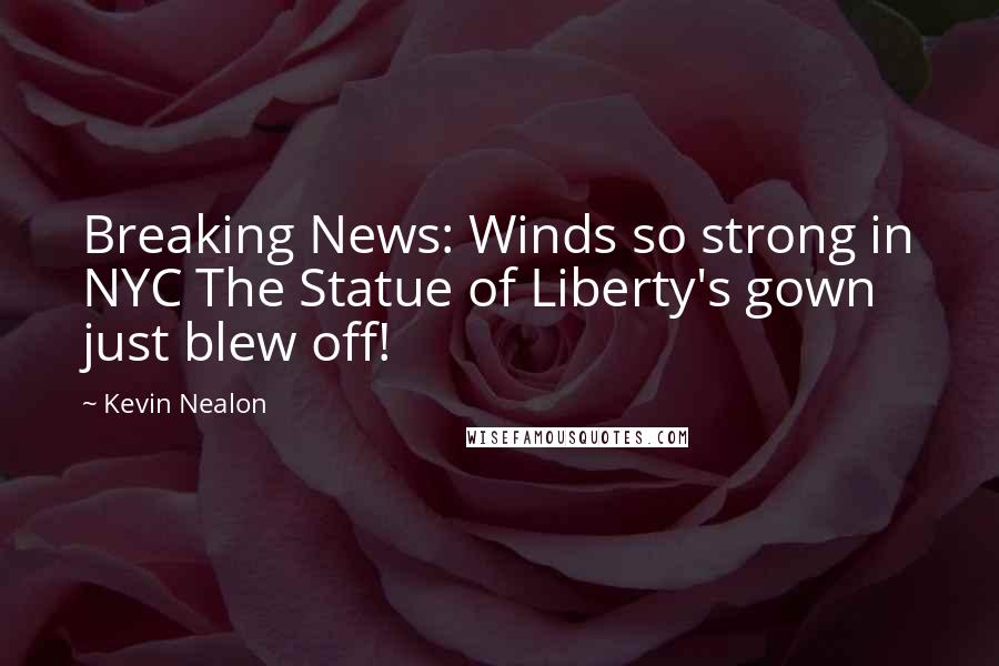 Kevin Nealon Quotes: Breaking News: Winds so strong in NYC The Statue of Liberty's gown just blew off!