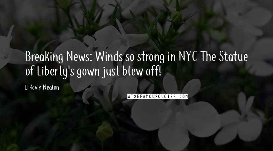 Kevin Nealon Quotes: Breaking News: Winds so strong in NYC The Statue of Liberty's gown just blew off!