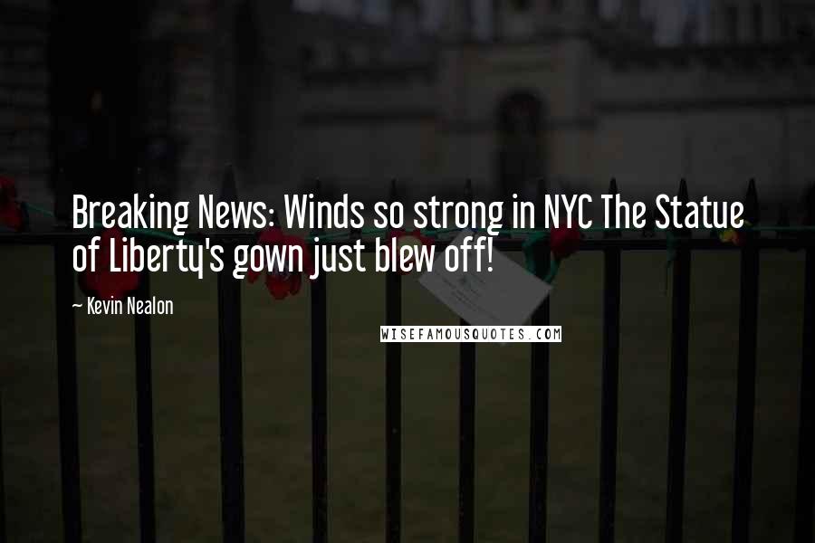 Kevin Nealon Quotes: Breaking News: Winds so strong in NYC The Statue of Liberty's gown just blew off!