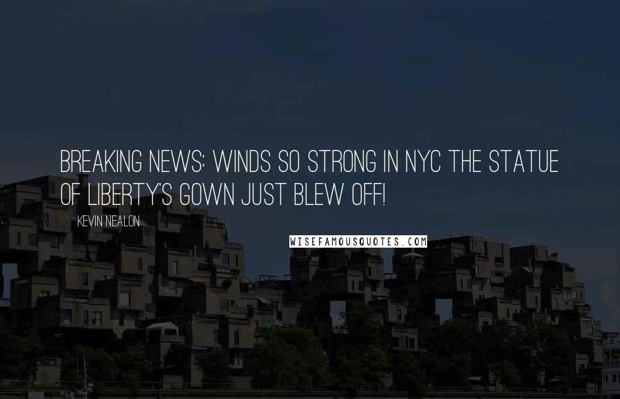 Kevin Nealon Quotes: Breaking News: Winds so strong in NYC The Statue of Liberty's gown just blew off!