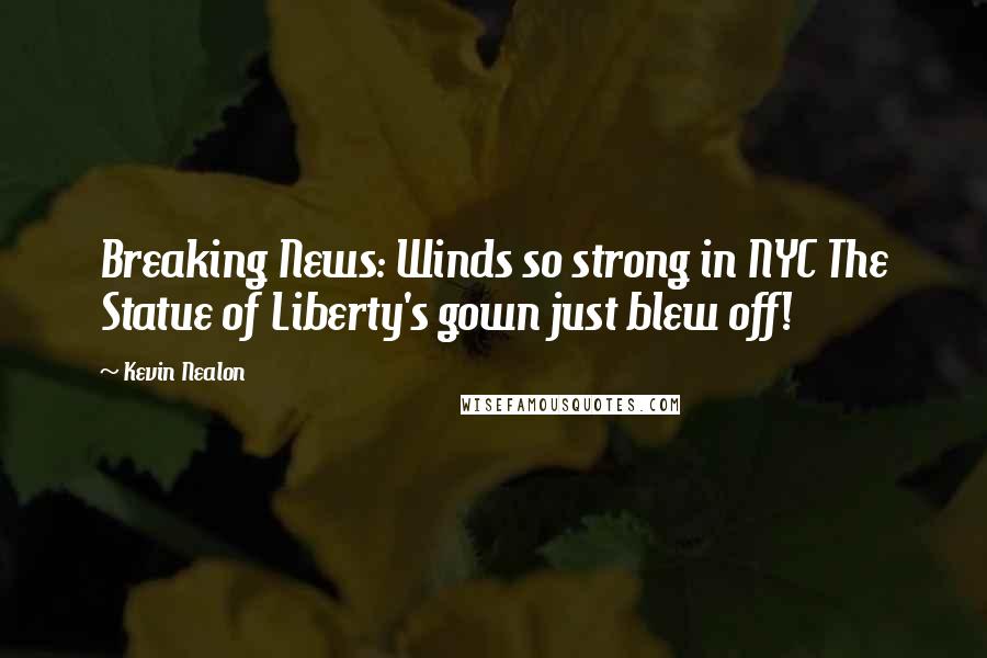 Kevin Nealon Quotes: Breaking News: Winds so strong in NYC The Statue of Liberty's gown just blew off!