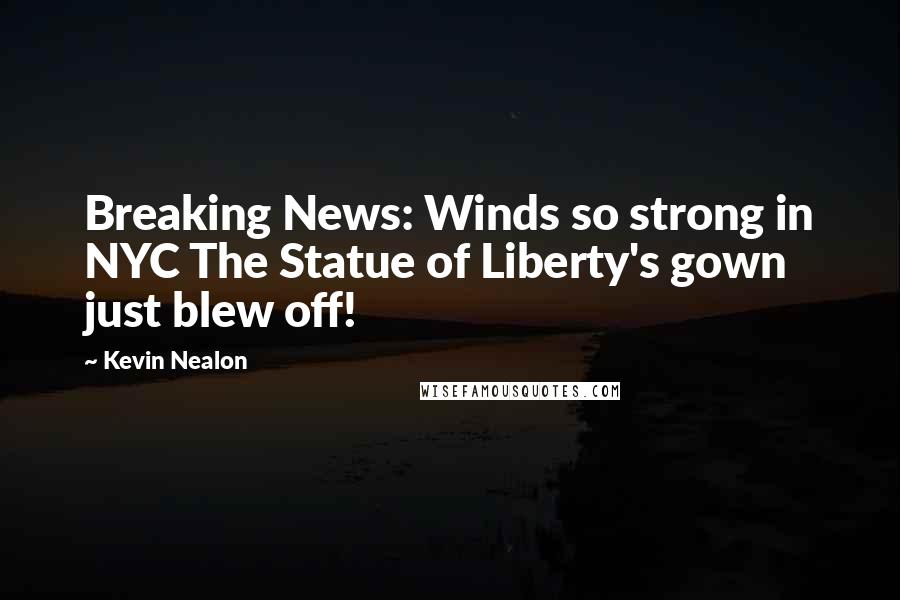 Kevin Nealon Quotes: Breaking News: Winds so strong in NYC The Statue of Liberty's gown just blew off!