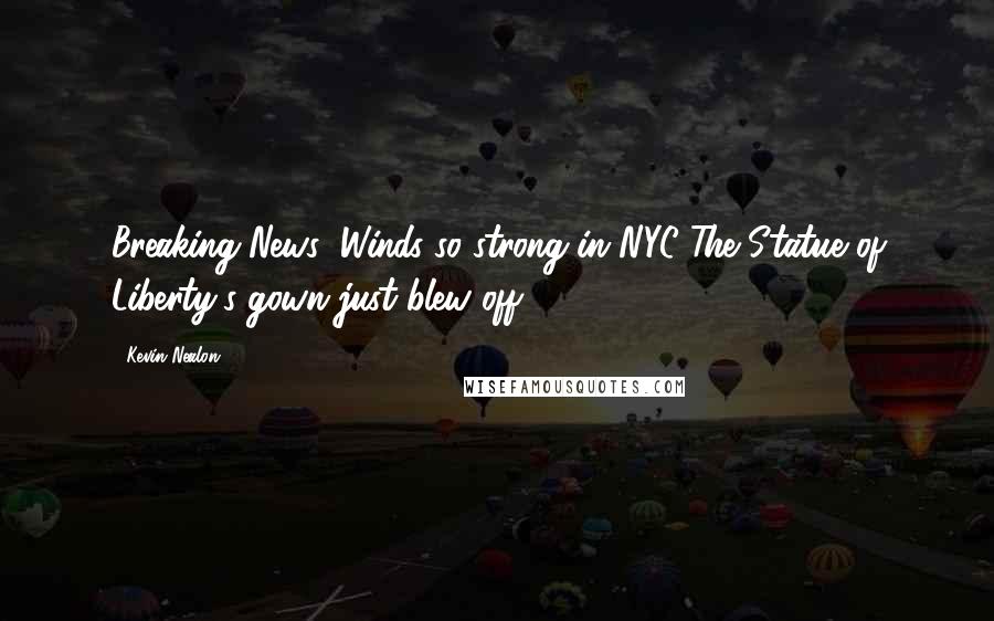 Kevin Nealon Quotes: Breaking News: Winds so strong in NYC The Statue of Liberty's gown just blew off!