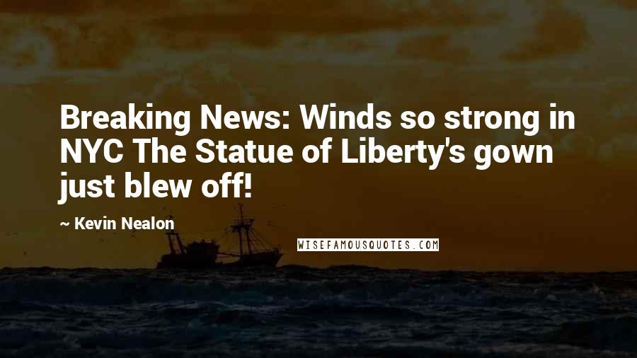 Kevin Nealon Quotes: Breaking News: Winds so strong in NYC The Statue of Liberty's gown just blew off!