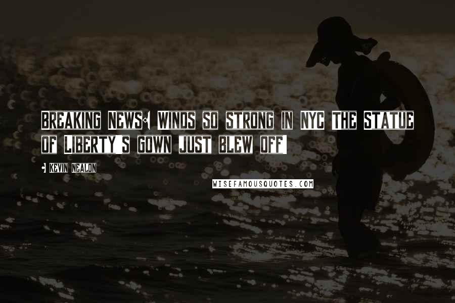 Kevin Nealon Quotes: Breaking News: Winds so strong in NYC The Statue of Liberty's gown just blew off!