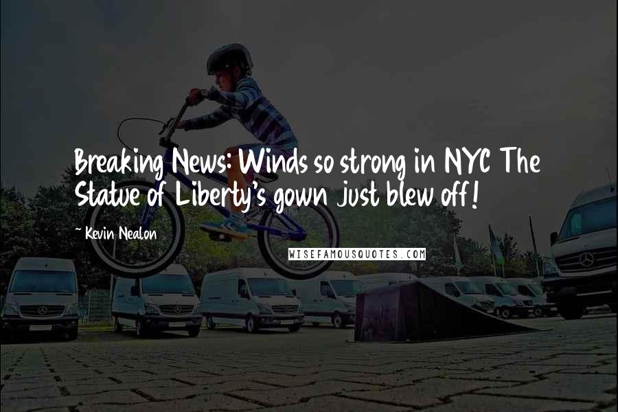 Kevin Nealon Quotes: Breaking News: Winds so strong in NYC The Statue of Liberty's gown just blew off!