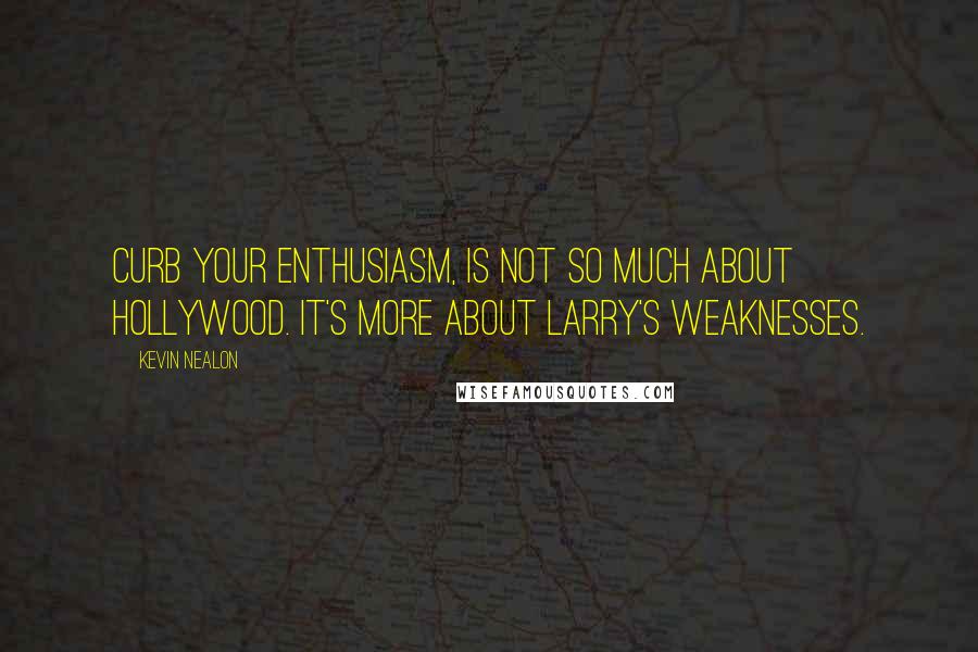 Kevin Nealon Quotes: Curb Your Enthusiasm, is not so much about Hollywood. It's more about Larry's weaknesses.