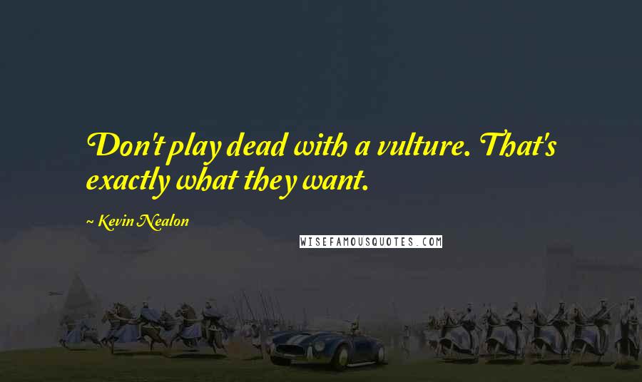 Kevin Nealon Quotes: Don't play dead with a vulture. That's exactly what they want.