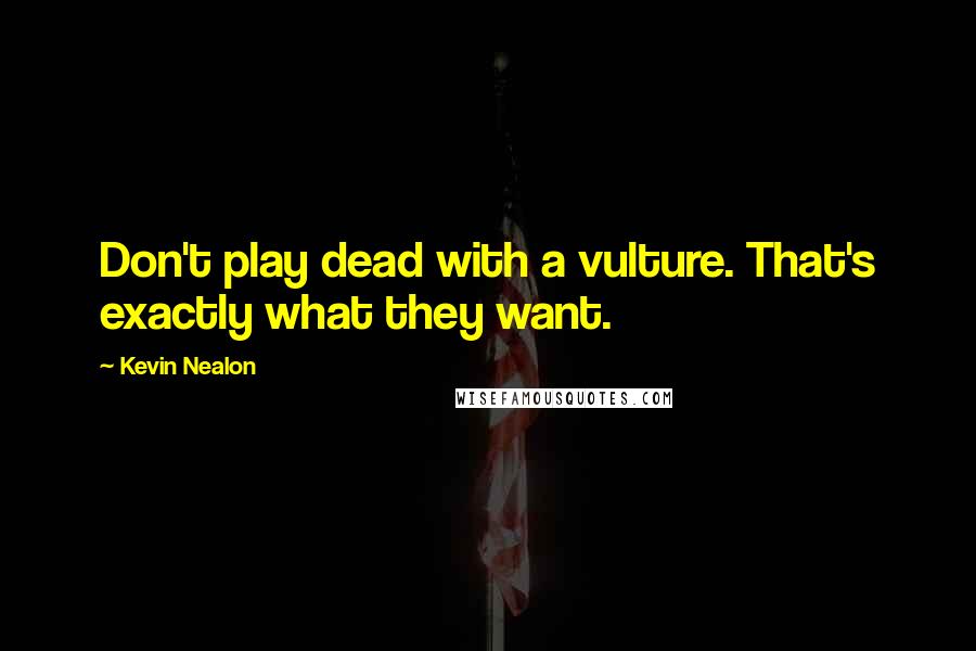 Kevin Nealon Quotes: Don't play dead with a vulture. That's exactly what they want.