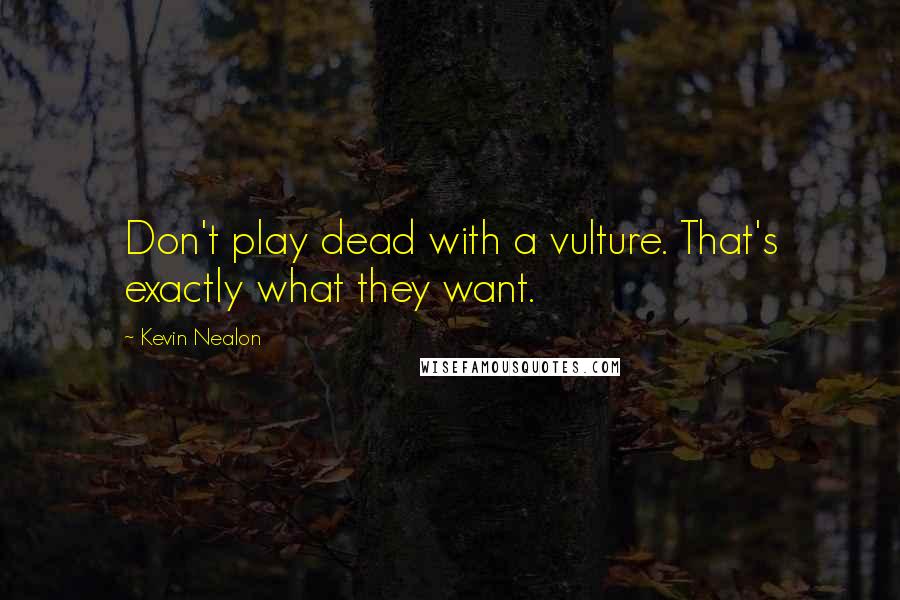 Kevin Nealon Quotes: Don't play dead with a vulture. That's exactly what they want.