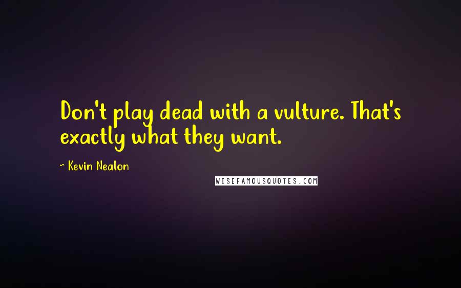 Kevin Nealon Quotes: Don't play dead with a vulture. That's exactly what they want.