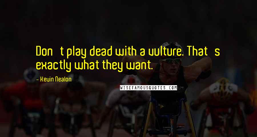 Kevin Nealon Quotes: Don't play dead with a vulture. That's exactly what they want.