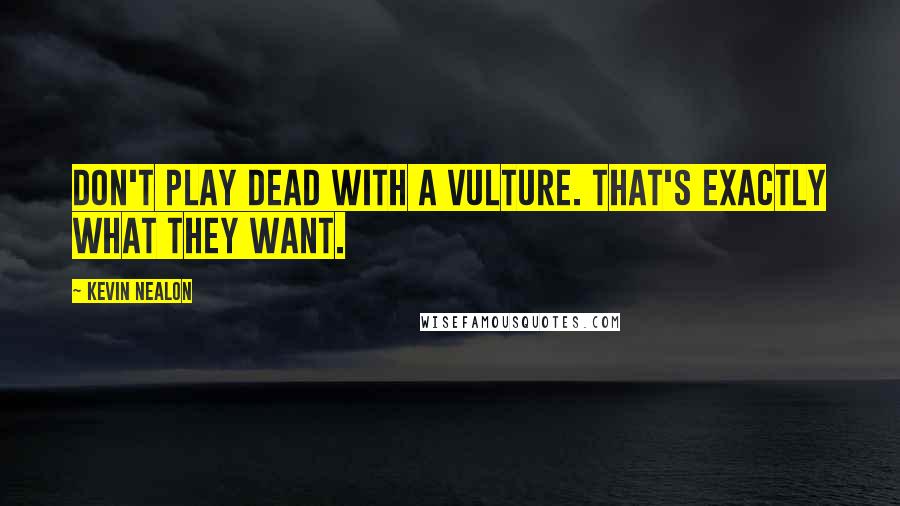 Kevin Nealon Quotes: Don't play dead with a vulture. That's exactly what they want.