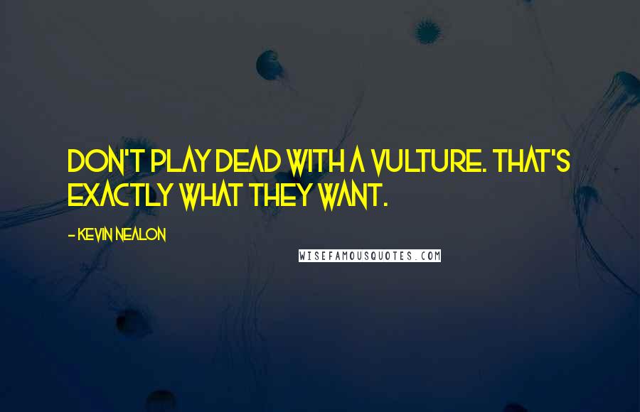 Kevin Nealon Quotes: Don't play dead with a vulture. That's exactly what they want.