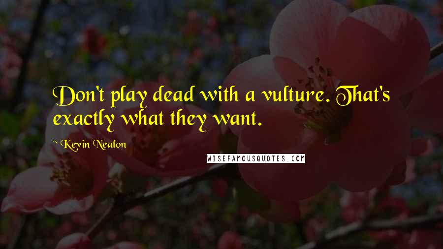 Kevin Nealon Quotes: Don't play dead with a vulture. That's exactly what they want.