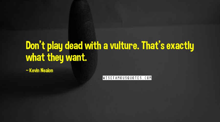 Kevin Nealon Quotes: Don't play dead with a vulture. That's exactly what they want.