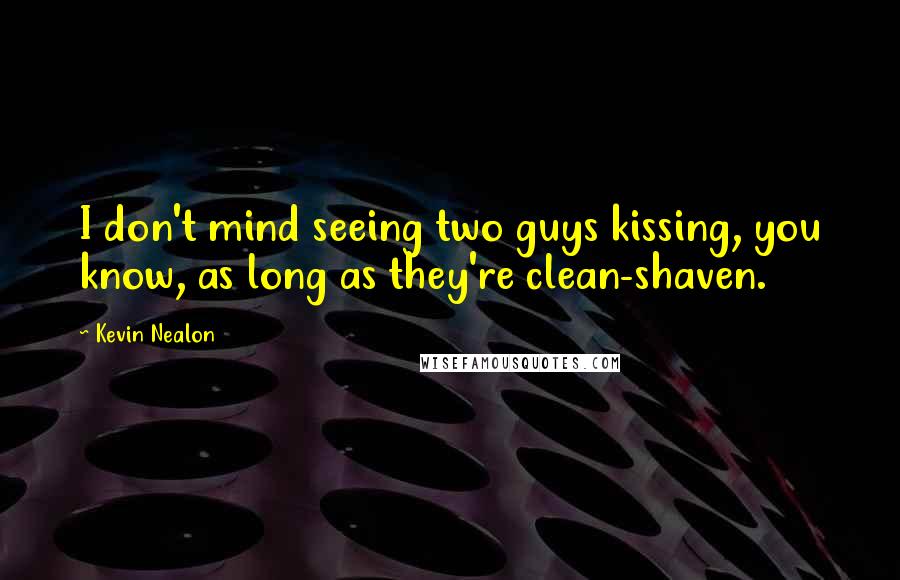 Kevin Nealon Quotes: I don't mind seeing two guys kissing, you know, as long as they're clean-shaven.