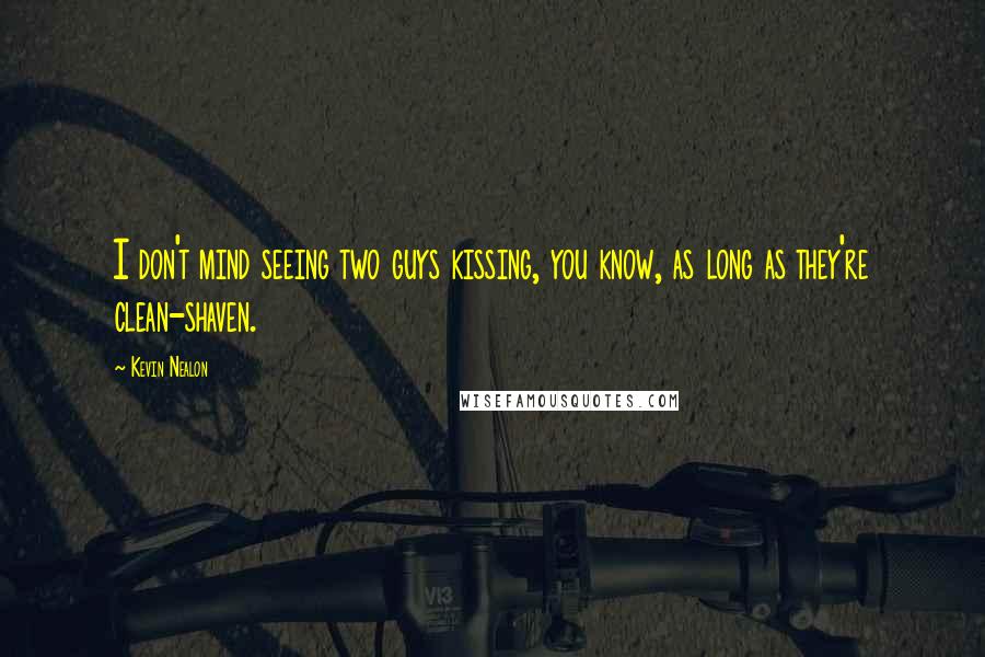 Kevin Nealon Quotes: I don't mind seeing two guys kissing, you know, as long as they're clean-shaven.