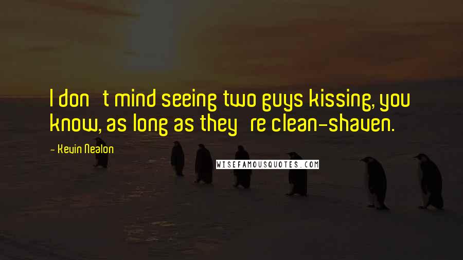 Kevin Nealon Quotes: I don't mind seeing two guys kissing, you know, as long as they're clean-shaven.