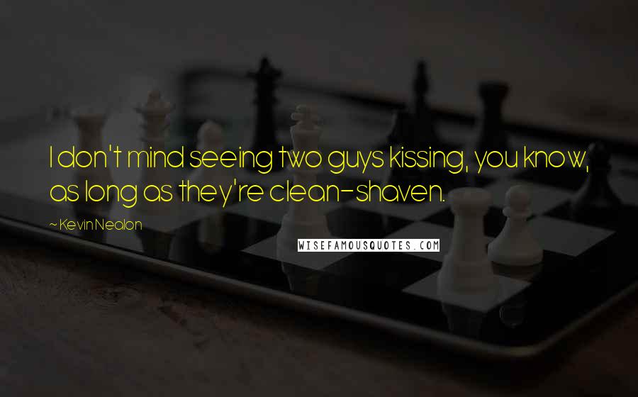 Kevin Nealon Quotes: I don't mind seeing two guys kissing, you know, as long as they're clean-shaven.