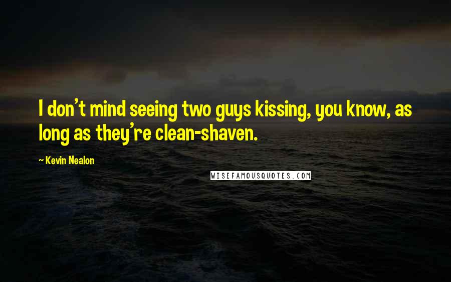 Kevin Nealon Quotes: I don't mind seeing two guys kissing, you know, as long as they're clean-shaven.