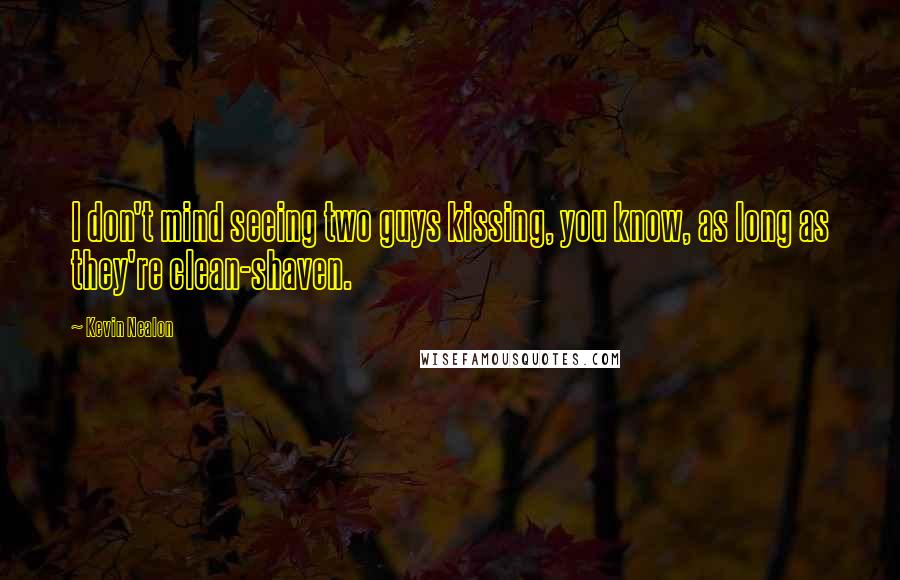 Kevin Nealon Quotes: I don't mind seeing two guys kissing, you know, as long as they're clean-shaven.