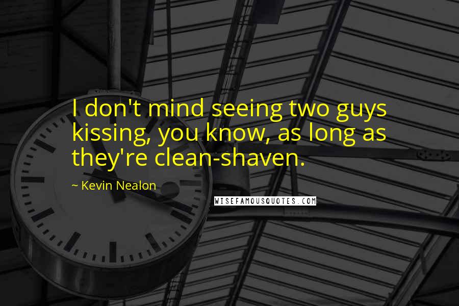 Kevin Nealon Quotes: I don't mind seeing two guys kissing, you know, as long as they're clean-shaven.