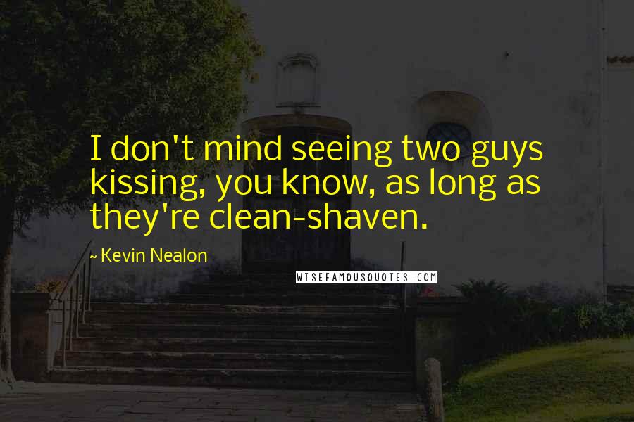 Kevin Nealon Quotes: I don't mind seeing two guys kissing, you know, as long as they're clean-shaven.