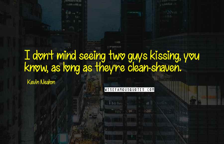 Kevin Nealon Quotes: I don't mind seeing two guys kissing, you know, as long as they're clean-shaven.