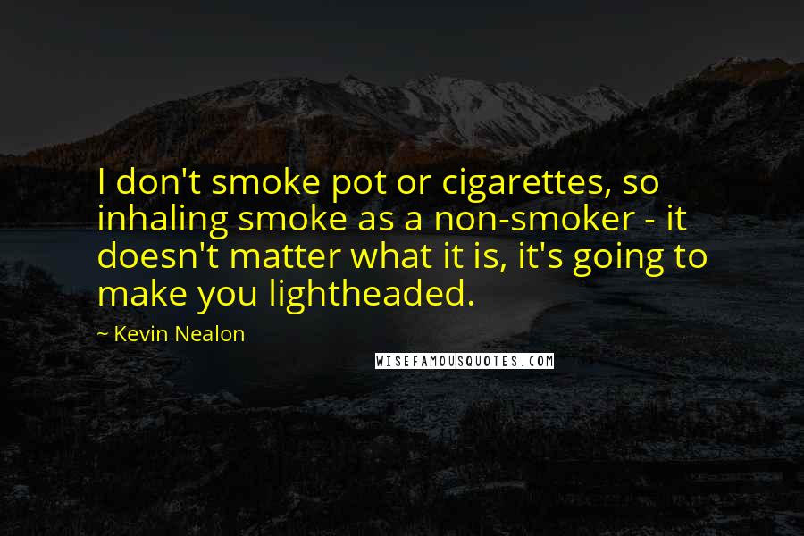 Kevin Nealon Quotes: I don't smoke pot or cigarettes, so inhaling smoke as a non-smoker - it doesn't matter what it is, it's going to make you lightheaded.