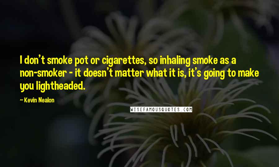 Kevin Nealon Quotes: I don't smoke pot or cigarettes, so inhaling smoke as a non-smoker - it doesn't matter what it is, it's going to make you lightheaded.