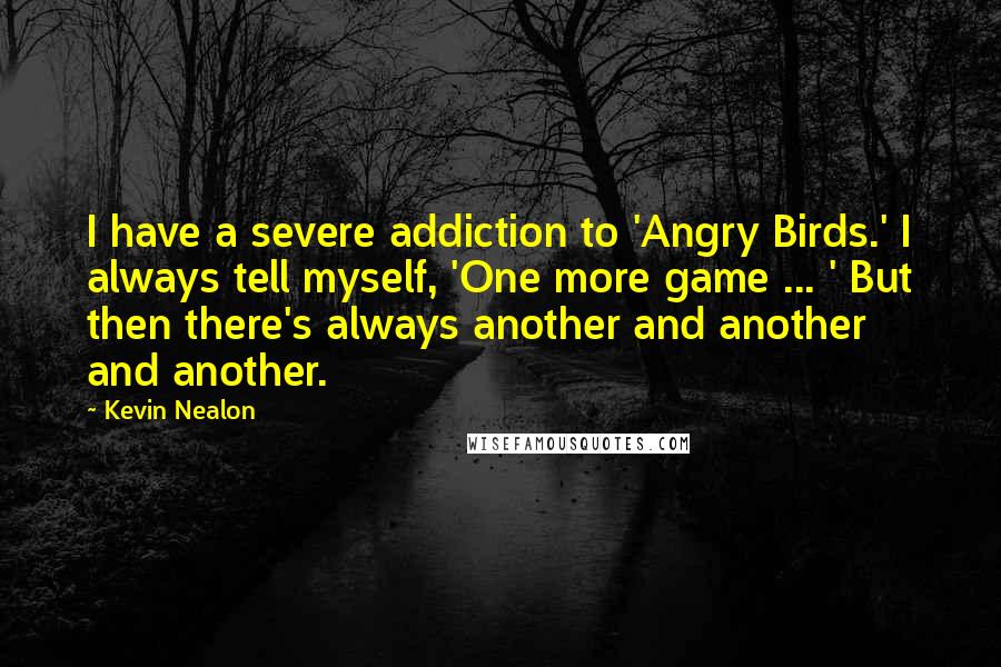 Kevin Nealon Quotes: I have a severe addiction to 'Angry Birds.' I always tell myself, 'One more game ... ' But then there's always another and another and another.