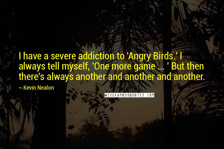 Kevin Nealon Quotes: I have a severe addiction to 'Angry Birds.' I always tell myself, 'One more game ... ' But then there's always another and another and another.