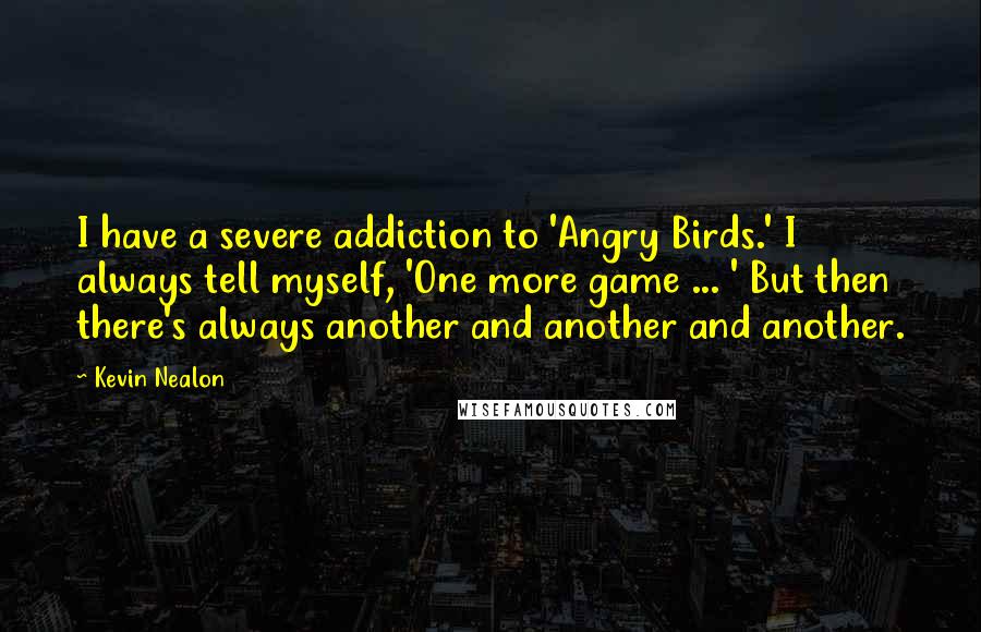 Kevin Nealon Quotes: I have a severe addiction to 'Angry Birds.' I always tell myself, 'One more game ... ' But then there's always another and another and another.