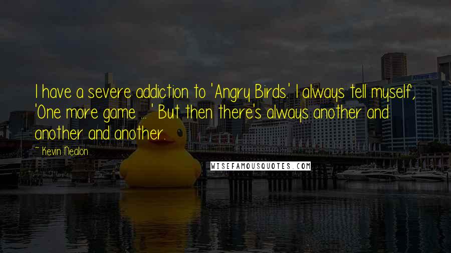 Kevin Nealon Quotes: I have a severe addiction to 'Angry Birds.' I always tell myself, 'One more game ... ' But then there's always another and another and another.