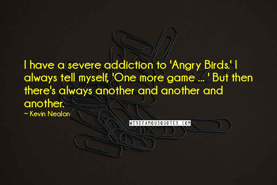 Kevin Nealon Quotes: I have a severe addiction to 'Angry Birds.' I always tell myself, 'One more game ... ' But then there's always another and another and another.