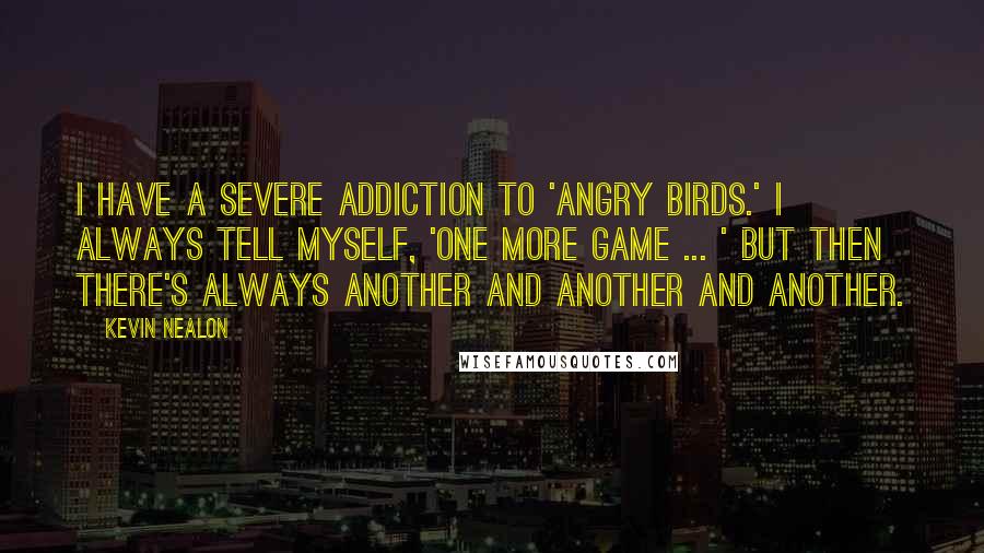 Kevin Nealon Quotes: I have a severe addiction to 'Angry Birds.' I always tell myself, 'One more game ... ' But then there's always another and another and another.