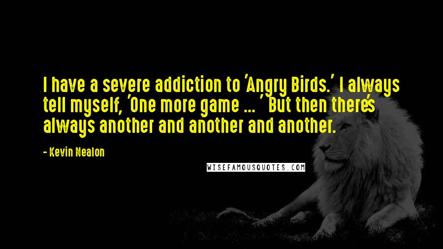 Kevin Nealon Quotes: I have a severe addiction to 'Angry Birds.' I always tell myself, 'One more game ... ' But then there's always another and another and another.