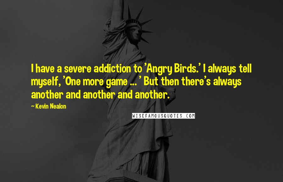 Kevin Nealon Quotes: I have a severe addiction to 'Angry Birds.' I always tell myself, 'One more game ... ' But then there's always another and another and another.