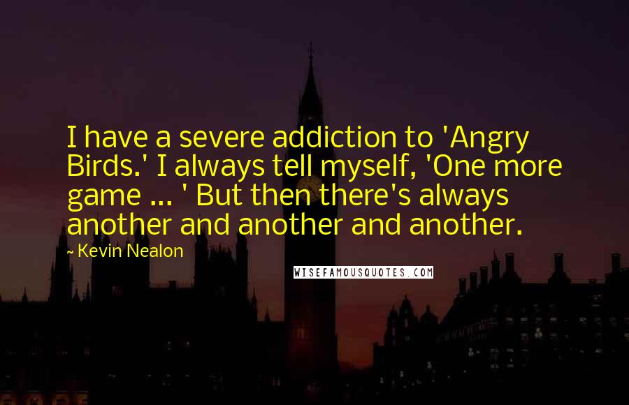 Kevin Nealon Quotes: I have a severe addiction to 'Angry Birds.' I always tell myself, 'One more game ... ' But then there's always another and another and another.