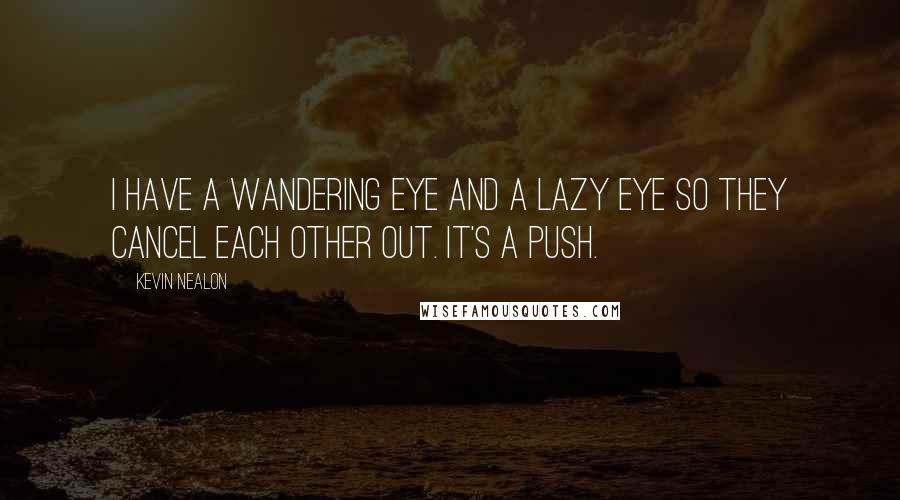 Kevin Nealon Quotes: I have a wandering eye and a lazy eye so they cancel each other out. It's a push.