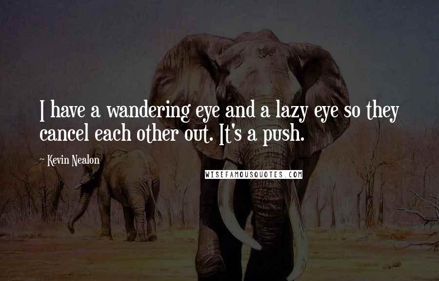 Kevin Nealon Quotes: I have a wandering eye and a lazy eye so they cancel each other out. It's a push.