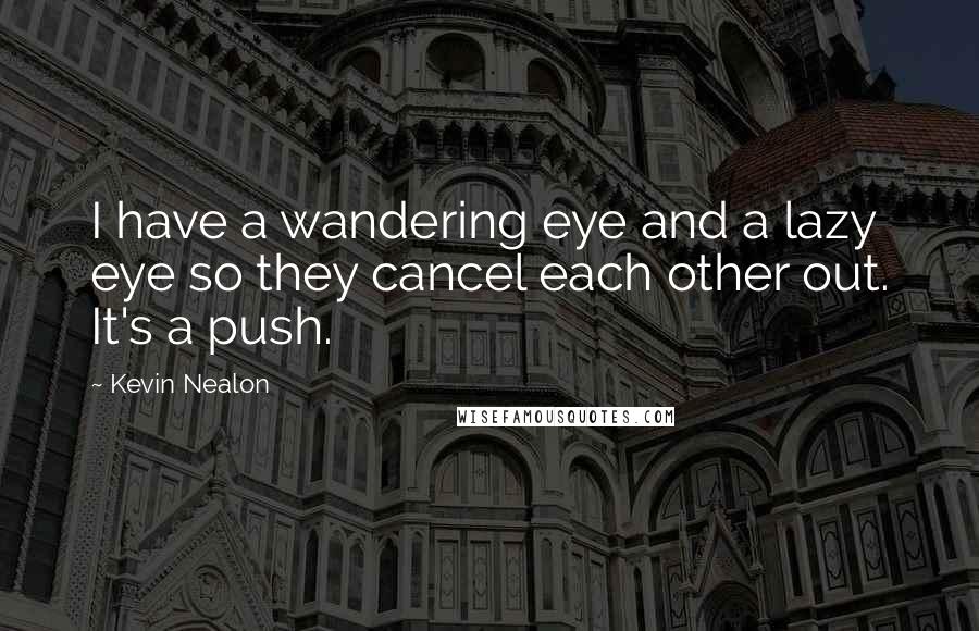 Kevin Nealon Quotes: I have a wandering eye and a lazy eye so they cancel each other out. It's a push.