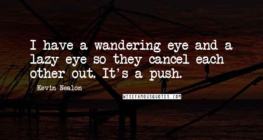 Kevin Nealon Quotes: I have a wandering eye and a lazy eye so they cancel each other out. It's a push.