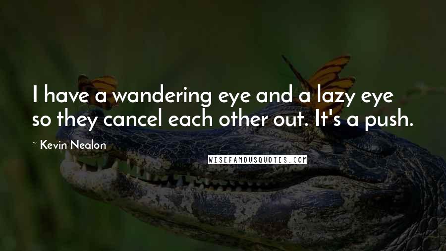 Kevin Nealon Quotes: I have a wandering eye and a lazy eye so they cancel each other out. It's a push.