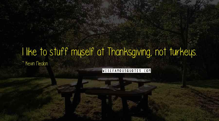Kevin Nealon Quotes: I like to stuff myself at Thanksgiving, not turkeys.