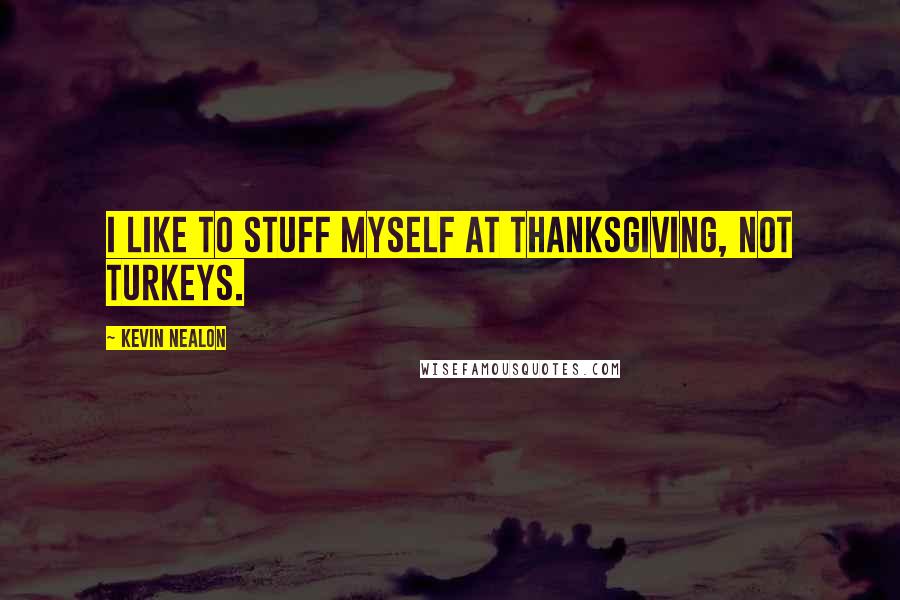 Kevin Nealon Quotes: I like to stuff myself at Thanksgiving, not turkeys.