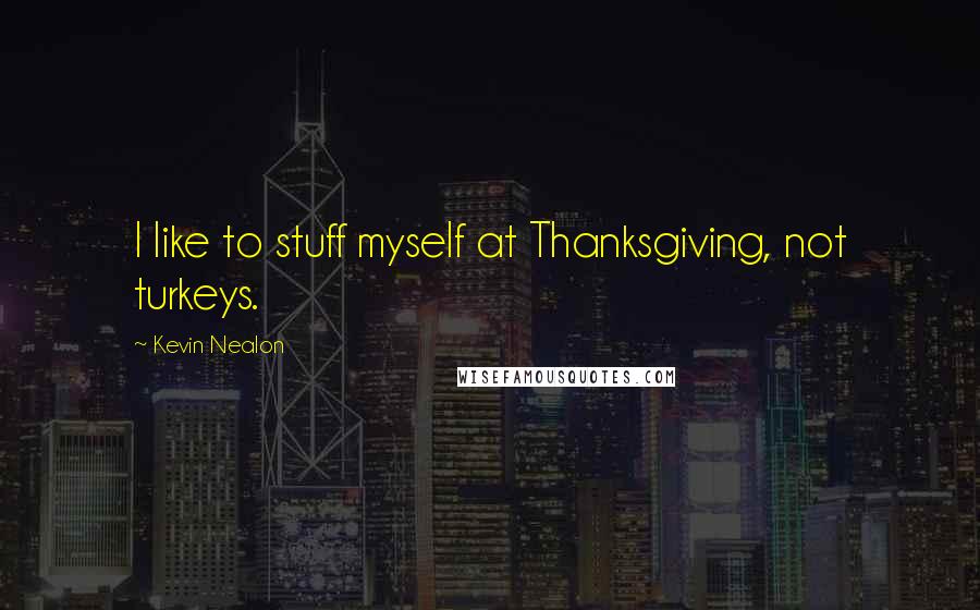 Kevin Nealon Quotes: I like to stuff myself at Thanksgiving, not turkeys.