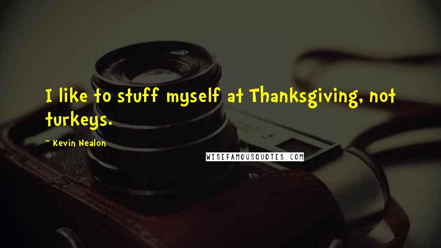 Kevin Nealon Quotes: I like to stuff myself at Thanksgiving, not turkeys.