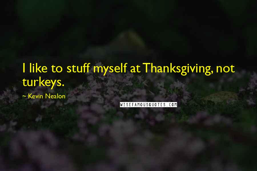 Kevin Nealon Quotes: I like to stuff myself at Thanksgiving, not turkeys.